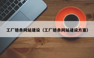 溧阳工厂链条网站建设（工厂链条网站建设方案）