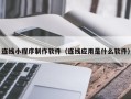 溧阳连线小程序制作软件（连线应用是什么软件）