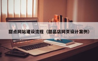 溧阳甜点网站建设流程（甜品店网页设计案例）