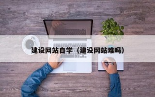 溧阳建设网站自学（建设网站难吗）