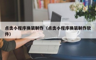 溧阳点击小程序换装制作（点击小程序换装制作软件）