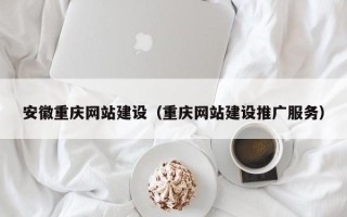 溧阳安徽重庆网站建设（重庆网站建设推广服务）