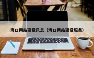 溧阳海口网站建设讯息（海口网站建设服务）