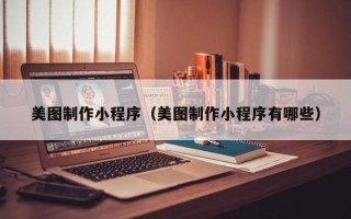 溧阳美图制作小程序（美图制作小程序有哪些）