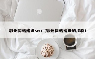 溧阳鄂州网站建设seo（鄂州网站建设的步骤）