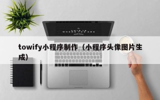 溧阳towify小程序制作（小程序头像图片生成）