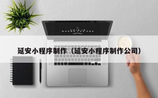 溧阳延安小程序制作（延安小程序制作公司）