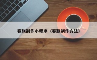 溧阳春联制作小程序（春联制作方法）