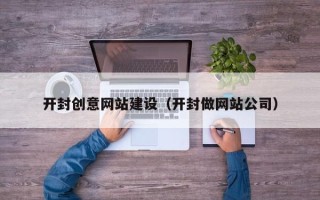 溧阳开封创意网站建设（开封做网站公司）